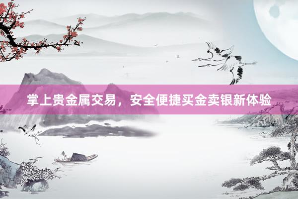 掌上贵金属交易，安全便捷买金卖银新体验