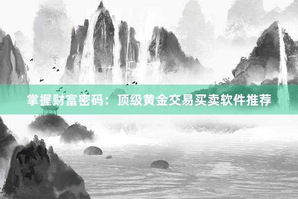 掌握财富密码：顶级黄金交易买卖软件推荐
