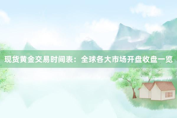 现货黄金交易时间表：全球各大市场开盘收盘一览