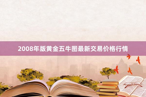 2008年版黄金五牛图最新交易价格行情