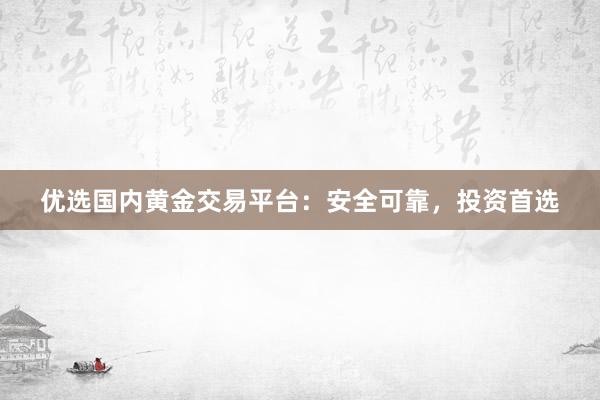 优选国内黄金交易平台：安全可靠，投资首选