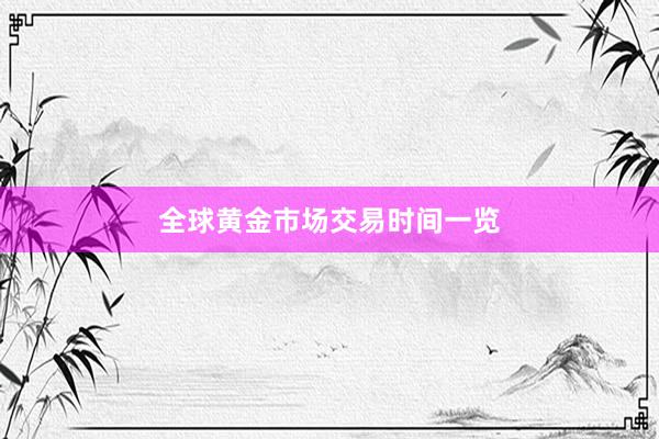 全球黄金市场交易时间一览