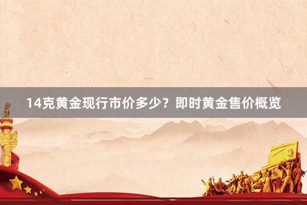 14克黄金现行市价多少？即时黄金售价概览