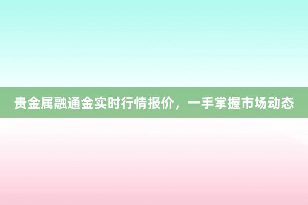 贵金属融通金实时行情报价，一手掌握市场动态