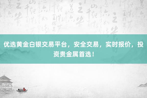 优选黄金白银交易平台，安全交易，实时报价，投资贵金属首选！