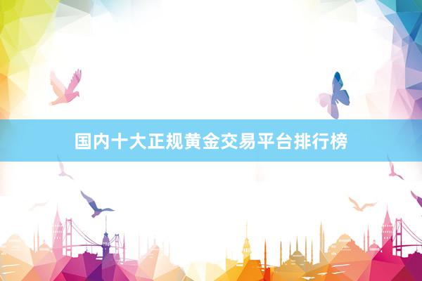 国内十大正规黄金交易平台排行榜