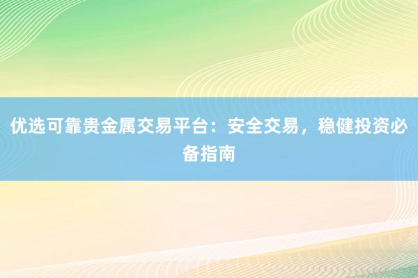 优选可靠贵金属交易平台：安全交易，稳健投资必备指南