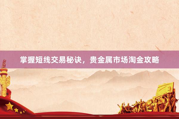 掌握短线交易秘诀，贵金属市场淘金攻略