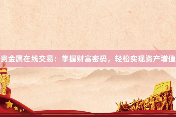 贵金属在线交易：掌握财富密码，轻松实现资产增值