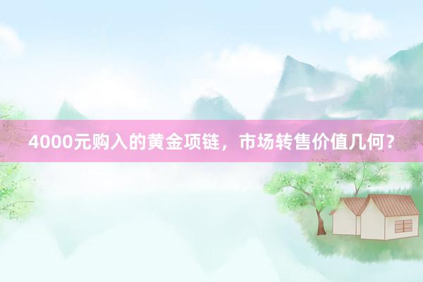 4000元购入的黄金项链，市场转售价值几何？