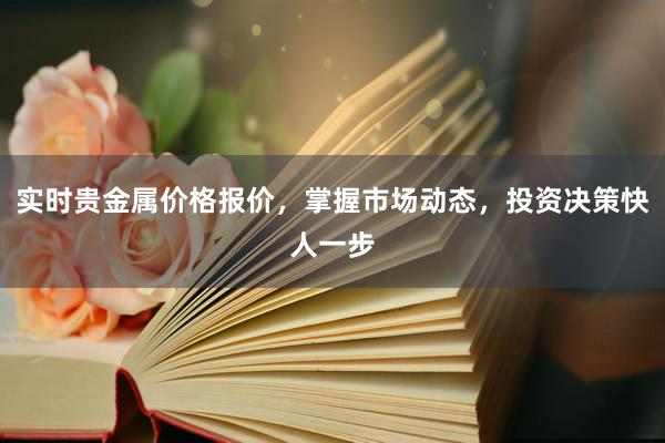 实时贵金属价格报价，掌握市场动态，投资决策快人一步