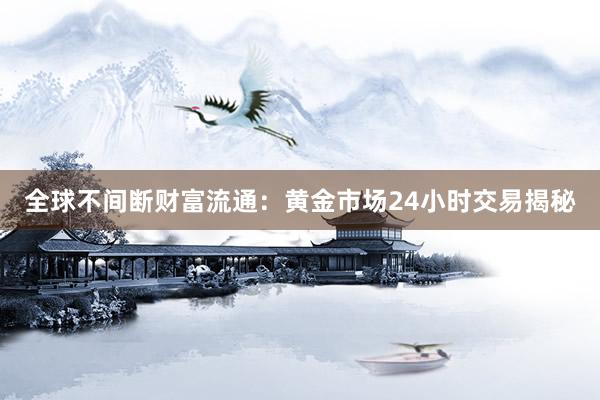 全球不间断财富流通：黄金市场24小时交易揭秘