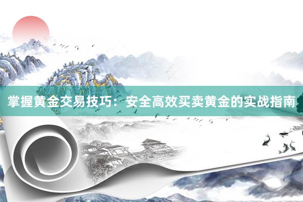 掌握黄金交易技巧：安全高效买卖黄金的实战指南