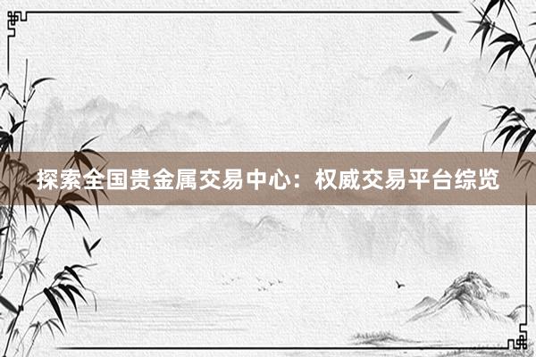 探索全国贵金属交易中心：权威交易平台综览