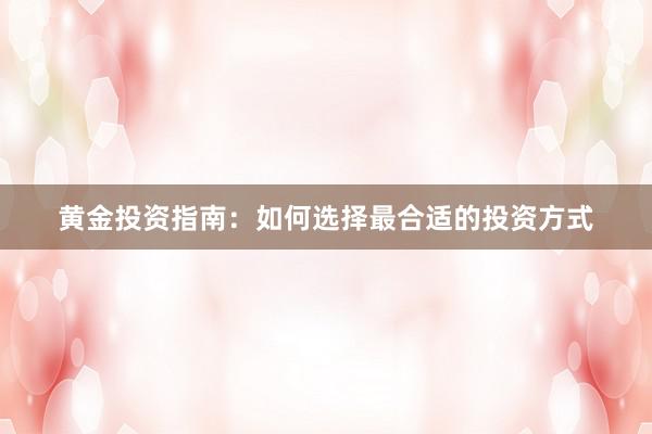 黄金投资指南：如何选择最合适的投资方式