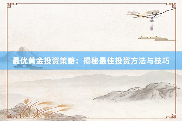 最优黄金投资策略：揭秘最佳投资方法与技巧